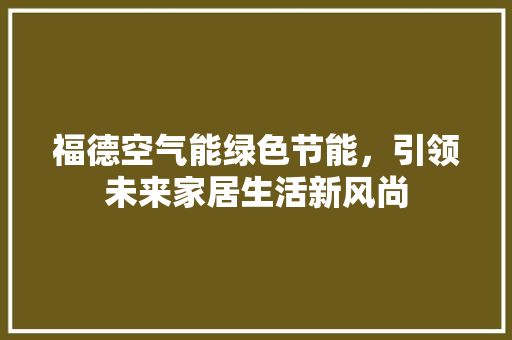 福德空气能绿色节能，引领未来家居生活新风尚 厨房维修