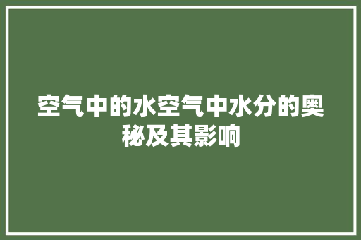 空气中的水空气中水分的奥秘及其影响 综合便民