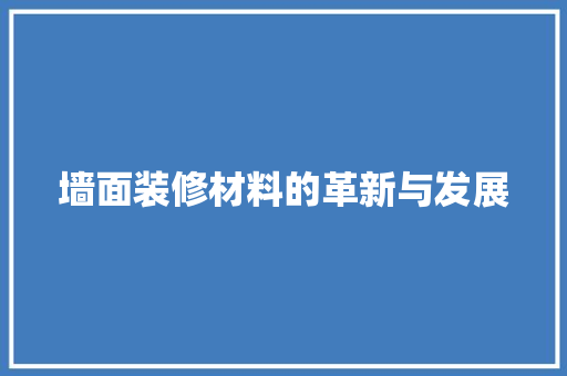墙面装修材料的革新与发展 墙面装修材料的革新与发展 厨房维修