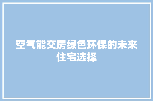 空气能交房绿色环保的未来住宅选择