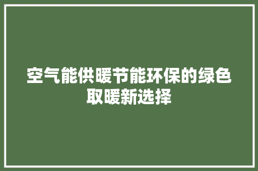 空气能供暖节能环保的绿色取暖新选择 厨房维修