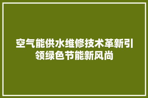 空气能供水维修技术革新引领绿色节能新风尚 墙体维修