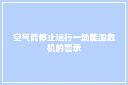 空气能停止运行一场能源危机的警示 综合便民