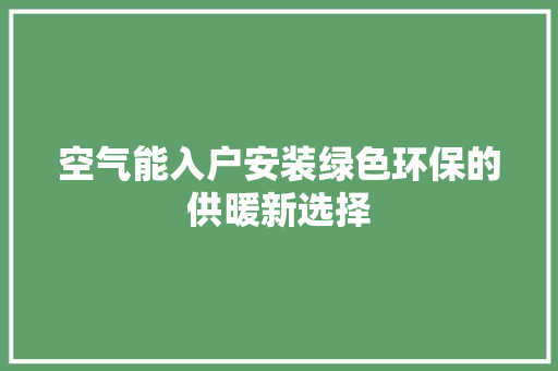 空气能入户安装绿色环保的供暖新选择 厨房维修
