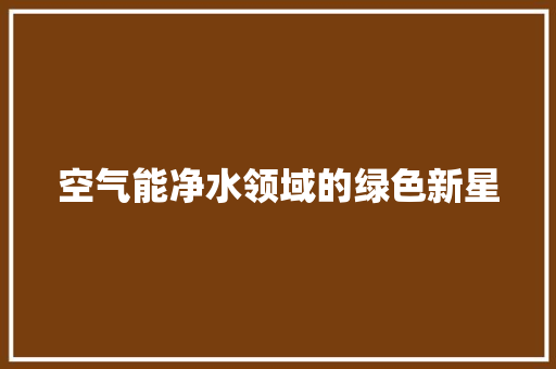 空气能净水领域的绿色新星 综合便民