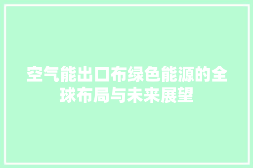 空气能出口布绿色能源的全球布局与未来展望 综合便民