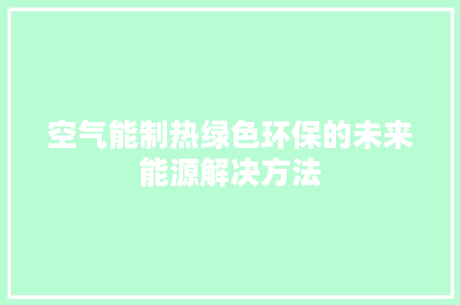 空气能制热绿色环保的未来能源解决方法 家电维修