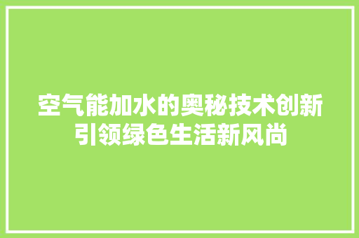 空气能加水的奥秘技术创新引领绿色生活新风尚 厨房维修