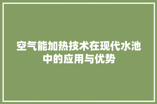 空气能加热技术在现代水池中的应用与优势 家电维修