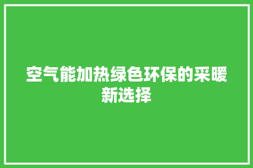 空气能加热绿色环保的采暖新选择 汽车维修