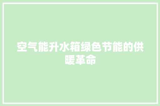 空气能升水箱绿色节能的供暖革命 汽车维修