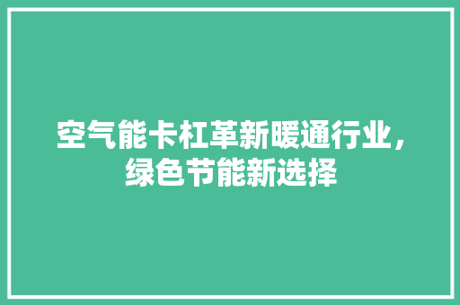 空气能卡杠革新暖通行业，绿色节能新选择 综合便民