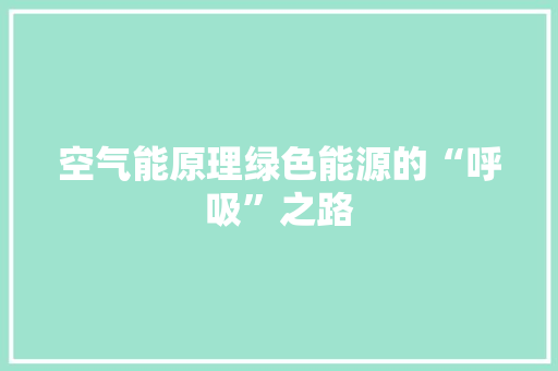 空气能原理绿色能源的“呼吸”之路 厨房维修