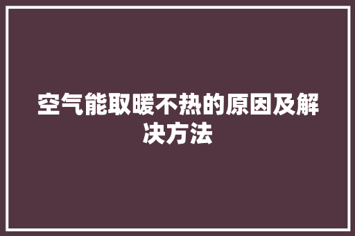空气能取暖不热的原因及解决方法 家电维修
