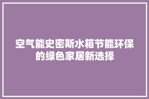 空气能史密斯水箱节能环保的绿色家居新选择 汽车维修