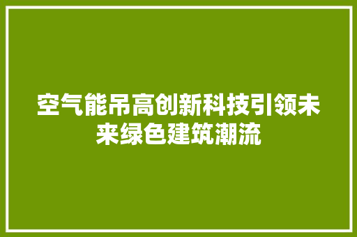 空气能吊高创新科技引领未来绿色建筑潮流 家电维修