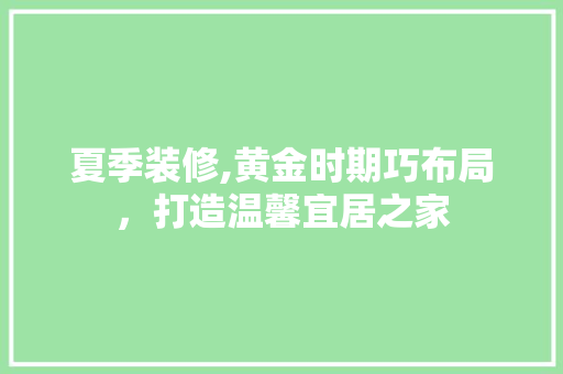 夏季装修,黄金时期巧布局，打造温馨宜居之家 夏季装修,黄金时期巧布局，打造温馨宜居之家 厨房维修