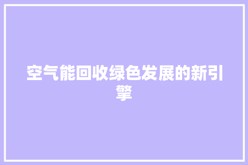 空气能回收绿色发展的新引擎 家电维修