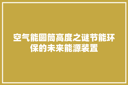 空气能圆筒高度之谜节能环保的未来能源装置 汽车维修