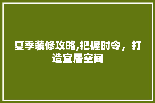 夏季装修攻略,把握时令，打造宜居空间 夏季装修攻略,把握时令，打造宜居空间 汽车维修