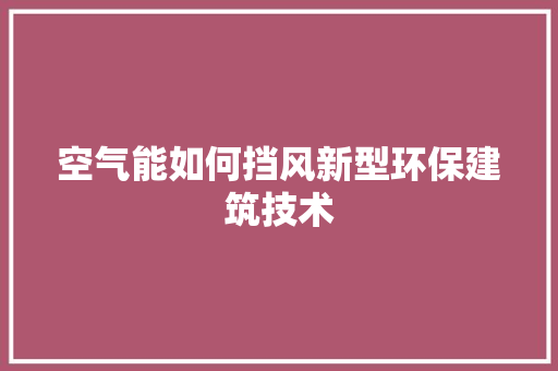 空气能如何挡风新型环保建筑技术 汽车维修