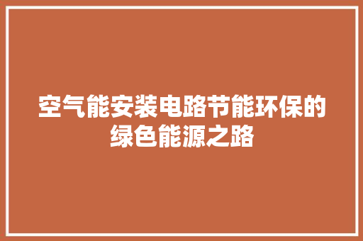 空气能安装电路节能环保的绿色能源之路 综合便民