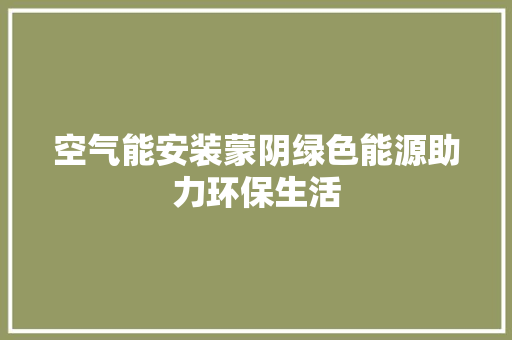 空气能安装蒙阴绿色能源助力环保生活 综合便民