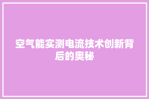 空气能实测电流技术创新背后的奥秘 汽车维修