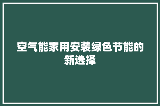 空气能家用安装绿色节能的新选择 综合便民