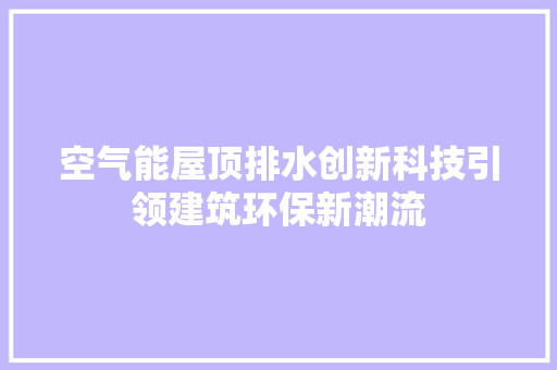 空气能屋顶排水创新科技引领建筑环保新潮流 厨房维修