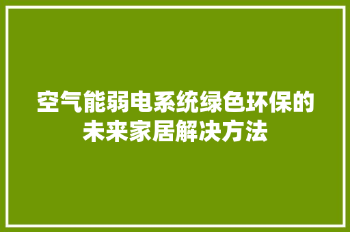 空气能弱电系统绿色环保的未来家居解决方法 综合便民