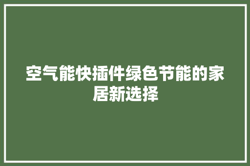 空气能快插件绿色节能的家居新选择 家电维修