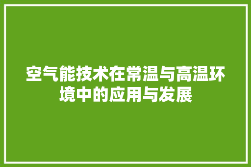 空气能技术在常温与高温环境中的应用与发展 综合便民