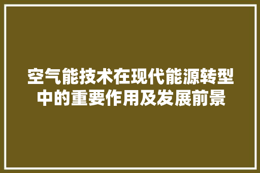 空气能技术在现代能源转型中的重要作用及发展前景 汽车维修