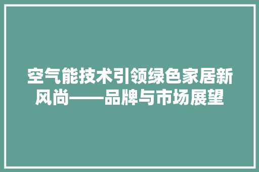 空气能技术引领绿色家居新风尚——品牌与市场展望 综合便民