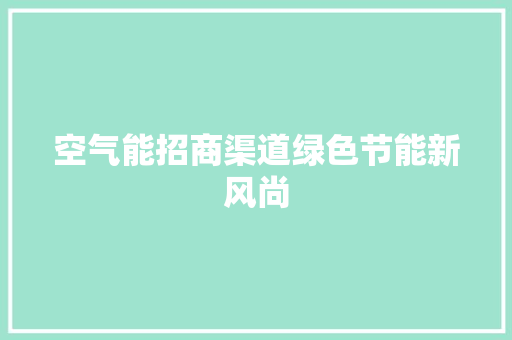 空气能招商渠道绿色节能新风尚 综合便民