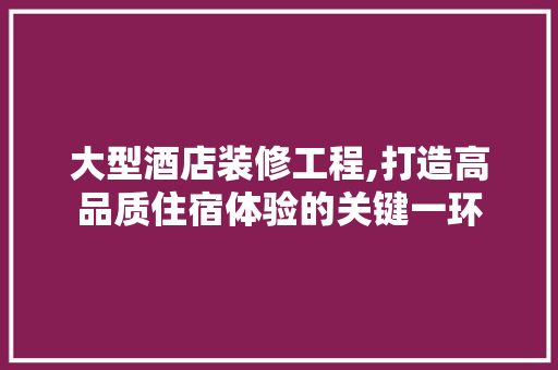 大型酒店装修工程,打造高品质住宿体验的关键一环 大型酒店装修工程,打造高品质住宿体验的关键一环 墙体维修