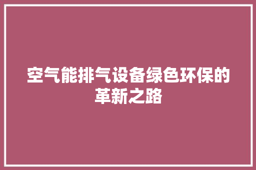 空气能排气设备绿色环保的革新之路