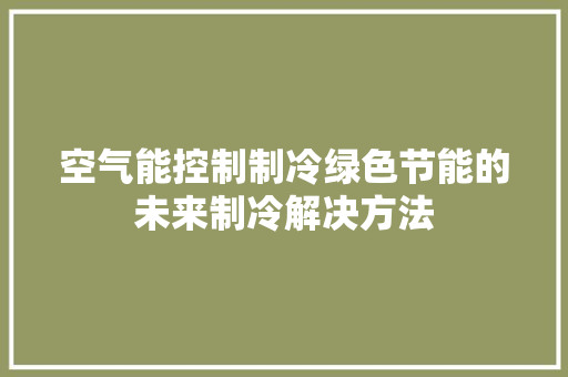 空气能控制制冷绿色节能的未来制冷解决方法