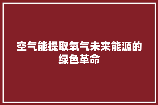 空气能提取氧气未来能源的绿色革命