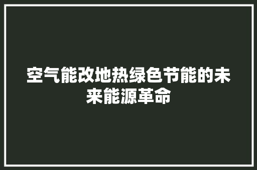 空气能改地热绿色节能的未来能源革命