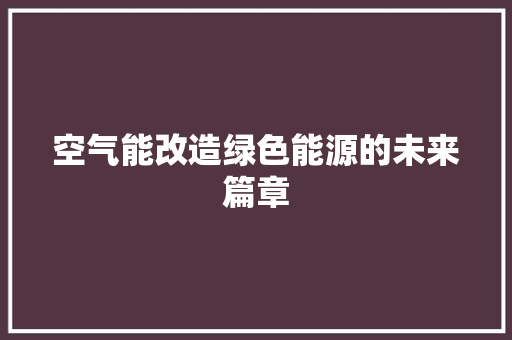 空气能改造绿色能源的未来篇章