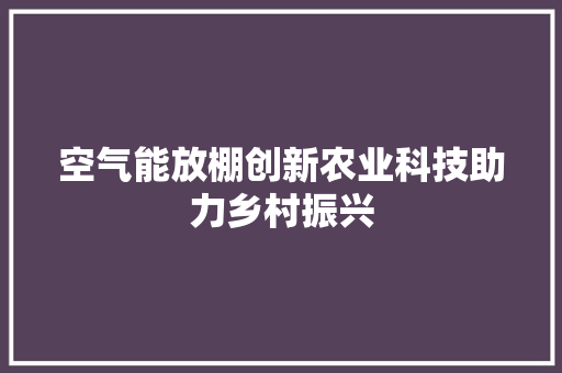 空气能放棚创新农业科技助力乡村振兴