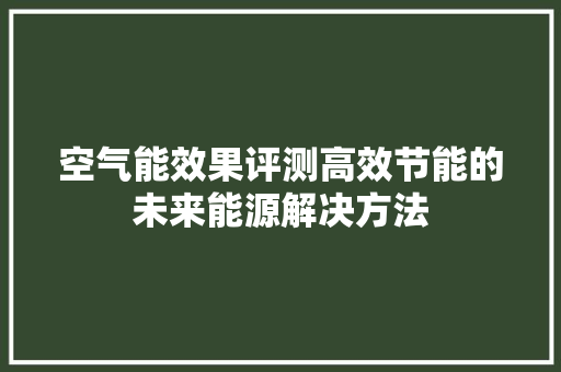 空气能效果评测高效节能的未来能源解决方法 家电维修