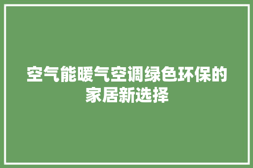 空气能暖气空调绿色环保的家居新选择