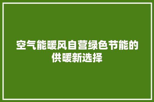 空气能暖风自营绿色节能的供暖新选择