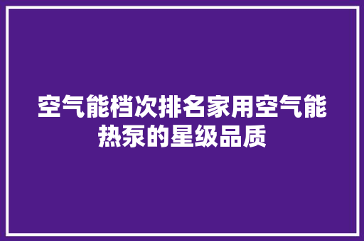 空气能档次排名家用空气能热泵的星级品质 墙体维修