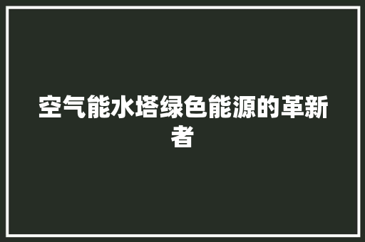 空气能水塔绿色能源的革新者