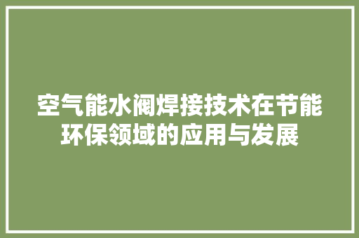 空气能水阀焊接技术在节能环保领域的应用与发展