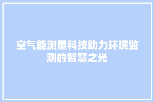 空气能测量科技助力环境监测的智慧之光 汽车维修